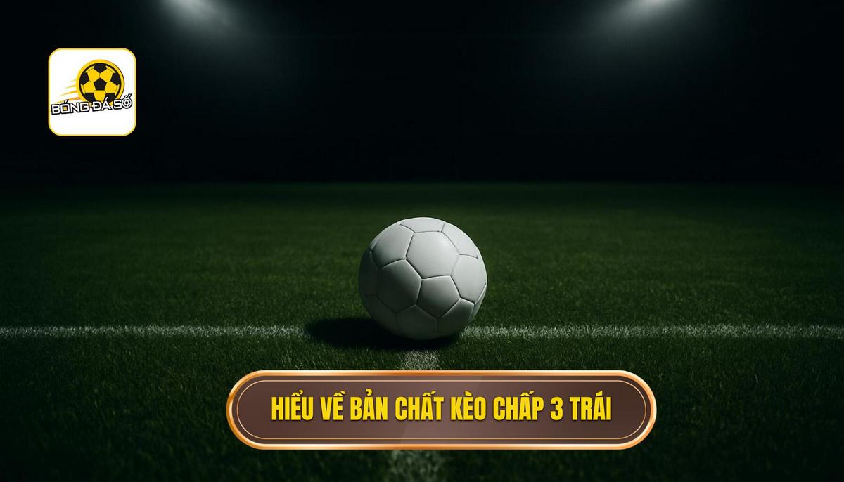 Hiểu Rõ Bản Chất Kèo Chấp 3 Trái