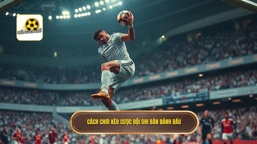 Cách chơi kèo cược đội ghi bàn đánh đầu