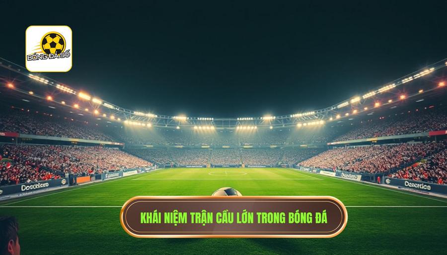 Dự đoán trận cầu lớn: Nghệ thuật phân tích và chiến lược chiến thắng từ chuyên gia 1 Hiểu đúng về khái niệm "Trận cầu lớn" trong bóng đá